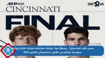 سحب لقب الماسترز؟.. رسميًا حيث يمكنك مشاهدة مباراة ألكاراز ويانيك سينر بث مباشر في نهائي سنسيناتي للتنس 2025